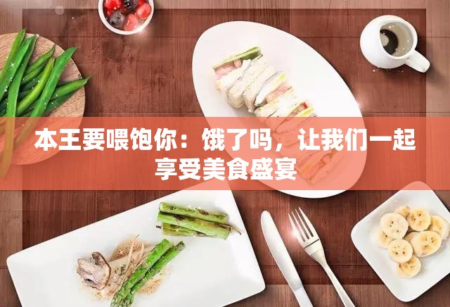 本王要喂饱你：饿了吗，让我们一起享受美食盛宴