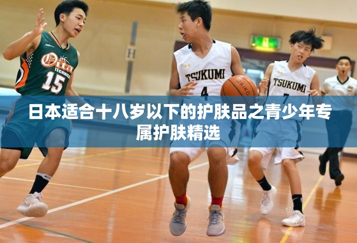 日本适合十八岁以下的护肤品之青少年专属护肤精选