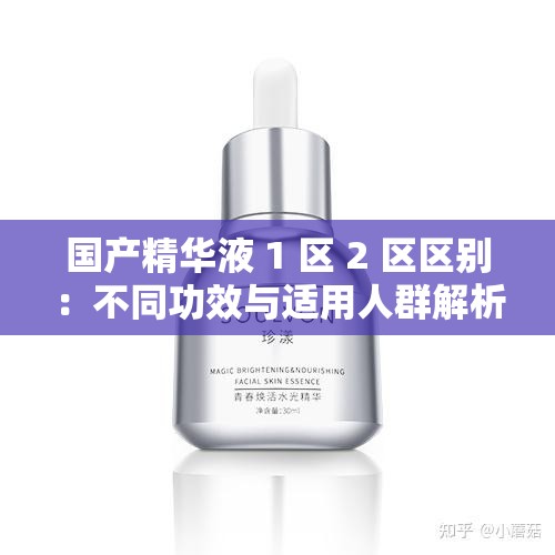 国产精华液 1 区 2 区区别：不同功效与适用人群解析