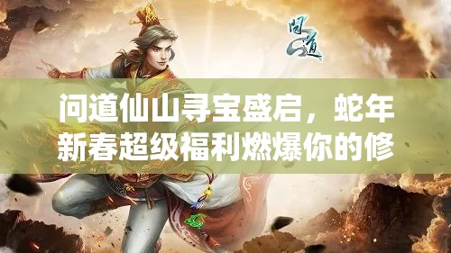 问道仙山寻宝盛启，蛇年新春超级福利燃爆你的修仙之旅体验
