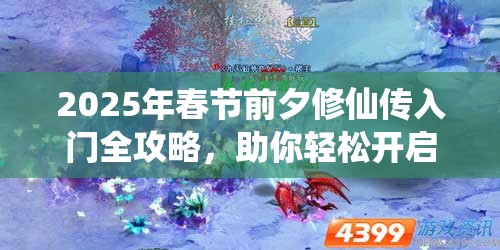 2025年春节前夕修仙传入门全攻略，助你轻松开启奇幻修仙之旅