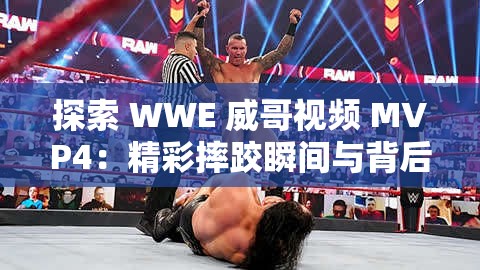 探索 WWE 威哥视频 MVP4：精彩摔跤瞬间与背后故事解析