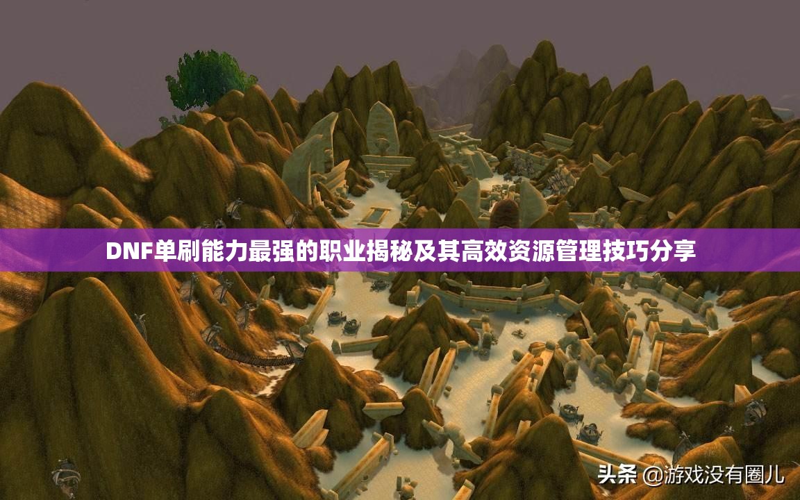 DNF单刷能力最强的职业揭秘及其高效资源管理技巧分享