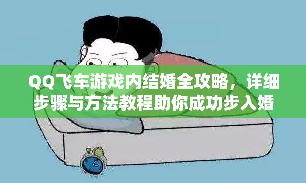 QQ飞车游戏内结婚全攻略，详细步骤与方法教程助你成功步入婚姻殿堂