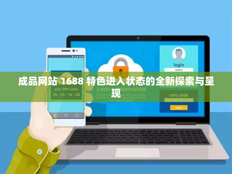 成品网站 1688 特色进入状态的全新探索与呈现