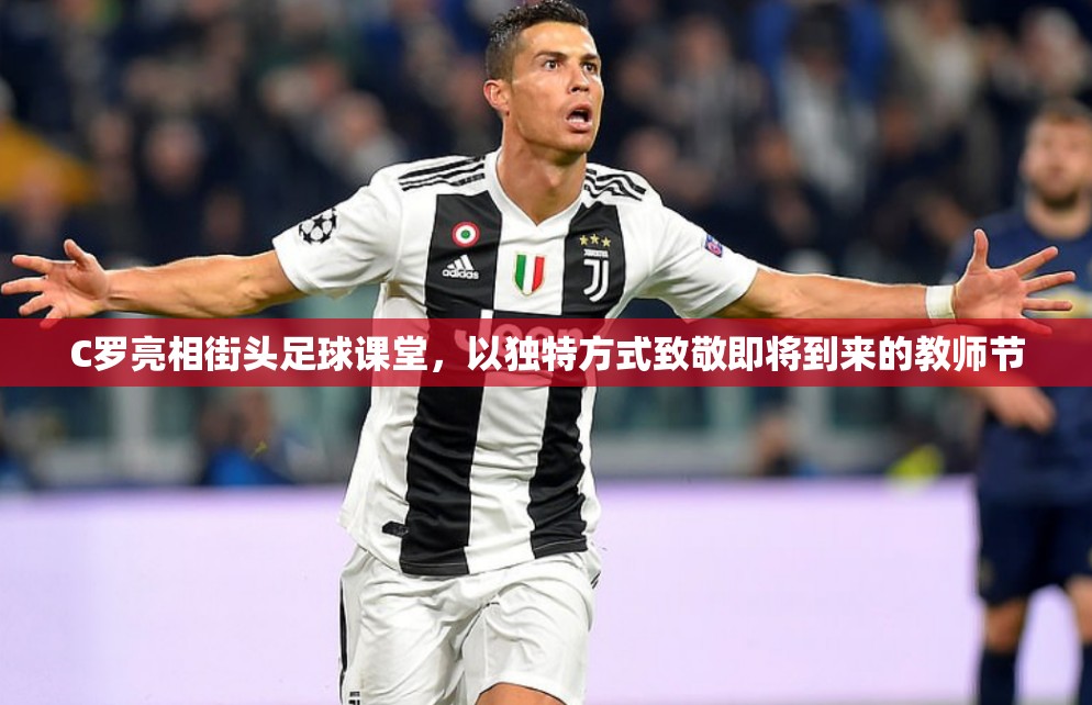 C罗亮相街头足球课堂，以独特方式致敬即将到来的教师节