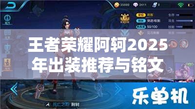 王者荣耀阿轲2025年出装推荐与铭文搭配深度解析攻略
