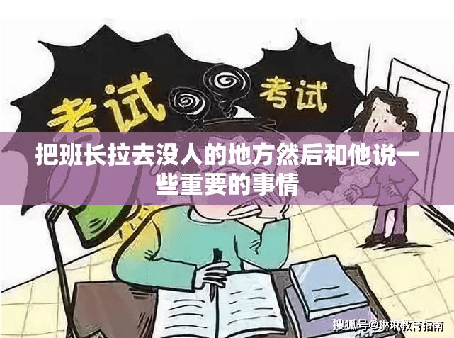 把班长拉去没人的地方然后和他说一些重要的事情