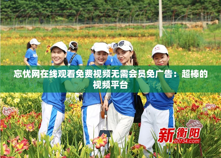 忘忧网在线观看免费视频无需会员免广告：超棒的视频平台