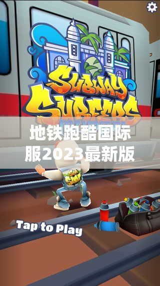 地铁跑酷国际服2023最新版本下载及安装全攻略指南