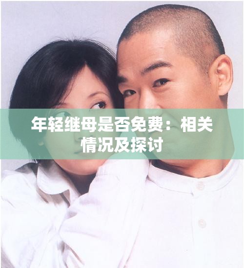 年轻继母是否免费：相关情况及探讨