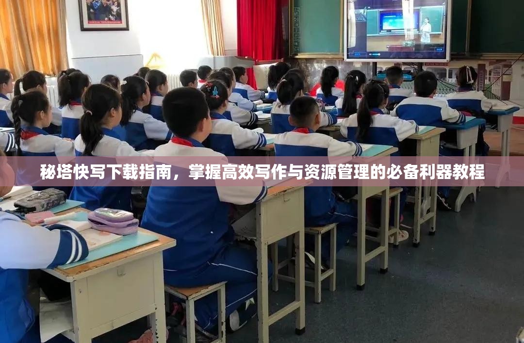 秘塔快写下载指南，掌握高效写作与资源管理的必备利器教程