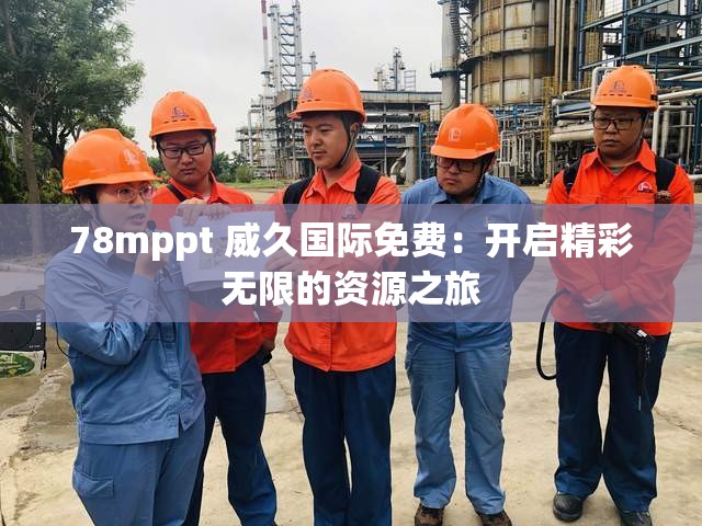 78mppt 威久国际免费：开启精彩无限的资源之旅
