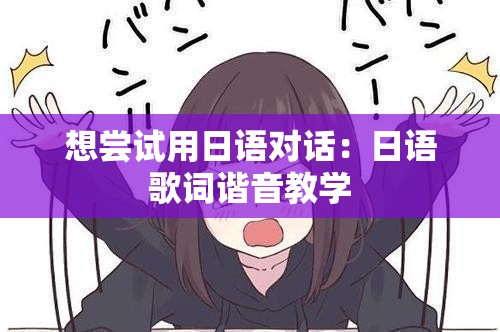 想尝试用日语对话：日语歌词谐音教学