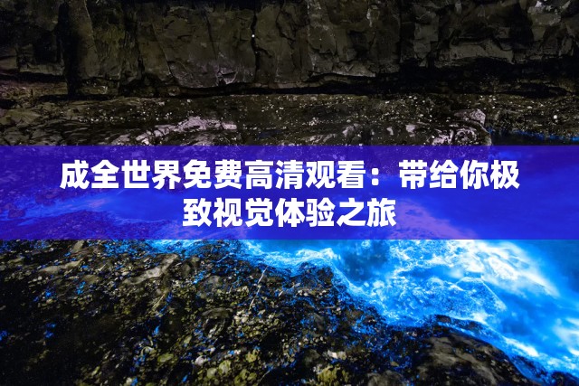 成全世界免费高清观看：带给你极致视觉体验之旅