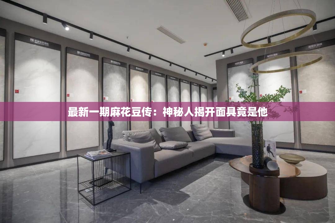 最新一期麻花豆传：神秘人揭开面具竟是他