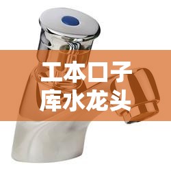 工本口子库水龙头：优质水龙头，品质之选