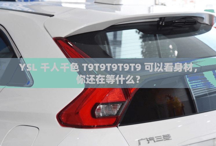 YSL 千人千色 T9T9T9T9T9 可以看身材，你还在等什么？