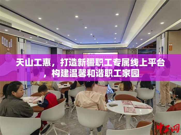 天山工惠，打造新疆职工专属线上平台，构建温馨和谐职工家园