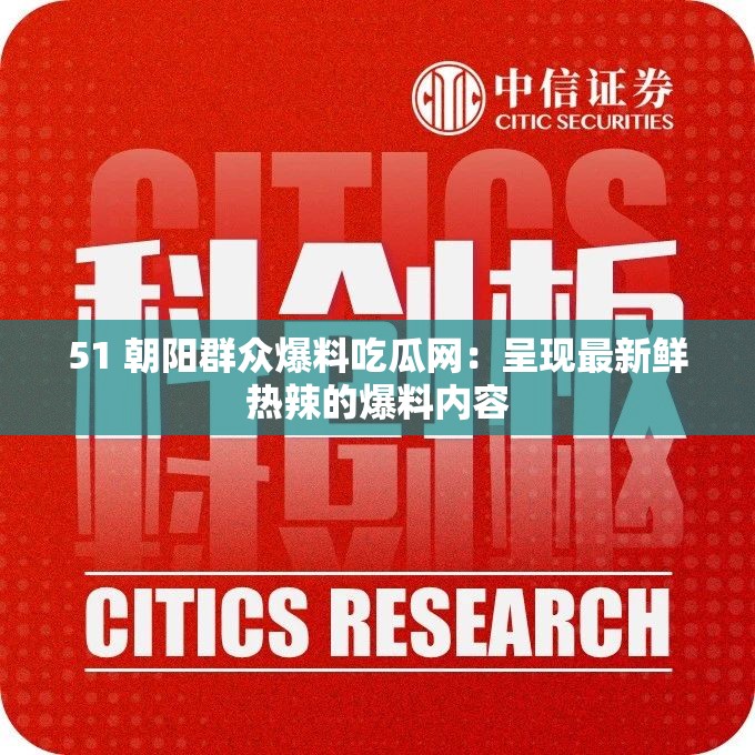 51 朝阳群众爆料吃瓜网：呈现最新鲜热辣的爆料内容