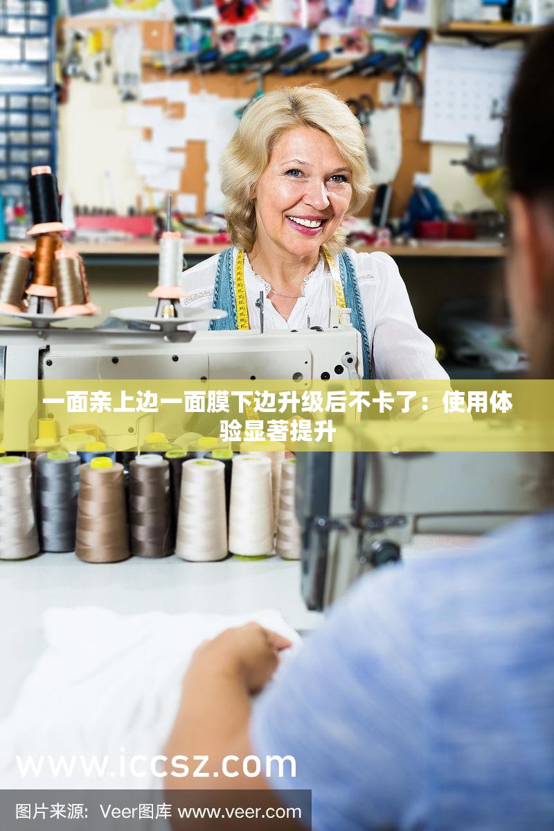 一面亲上边一面膜下边升级后不卡了：使用体验显著提升