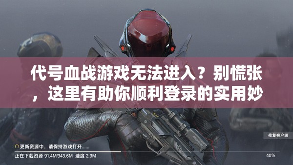 代号血战游戏无法进入？别慌张，这里有助你顺利登录的实用妙招！