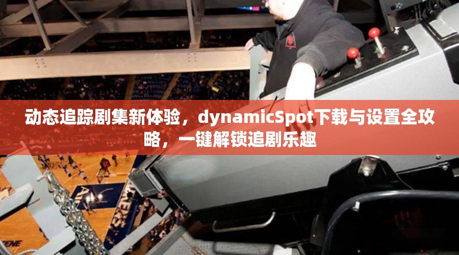 动态追踪剧集新体验，dynamicSpot下载与设置全攻略，一键解锁追剧乐趣