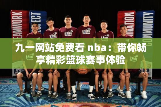 九一网站免费看 nba：带你畅享精彩篮球赛事体验