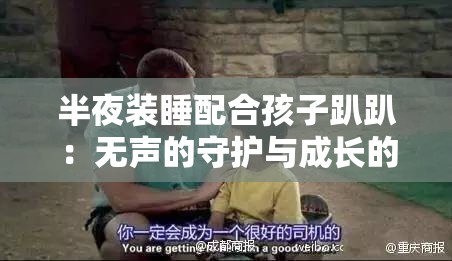半夜装睡配合孩子趴趴：无声的守护与成长的陪伴