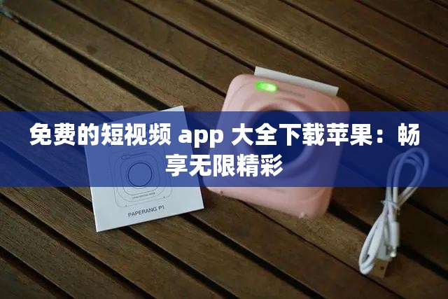 免费的短视频 app 大全下载苹果：畅享无限精彩
