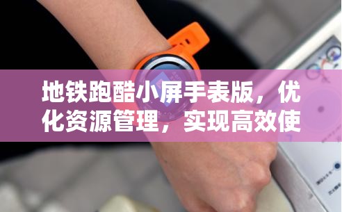 地铁跑酷小屏手表版，优化资源管理，实现高效使用与价值最大化策略