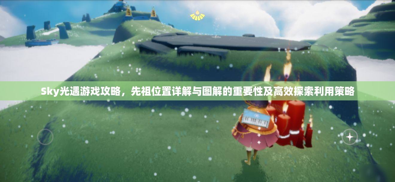 Sky光遇游戏攻略，先祖位置详解与图解的重要性及高效探索利用策略