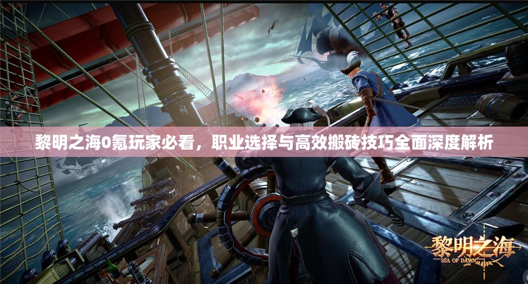 黎明之海0氪玩家必看，职业选择与高效搬砖技巧全面深度解析