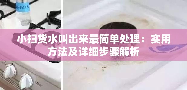 小扫货水叫出来最简单处理：实用方法及详细步骤解析