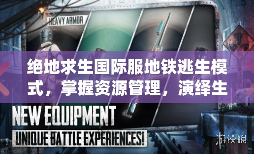 绝地求生国际服地铁逃生模式，掌握资源管理，演绎生存与逃脱的艺术
