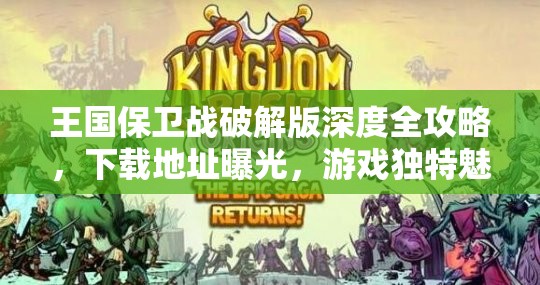 王国保卫战破解版深度全攻略，下载地址曝光，游戏独特魅力全面揭秘