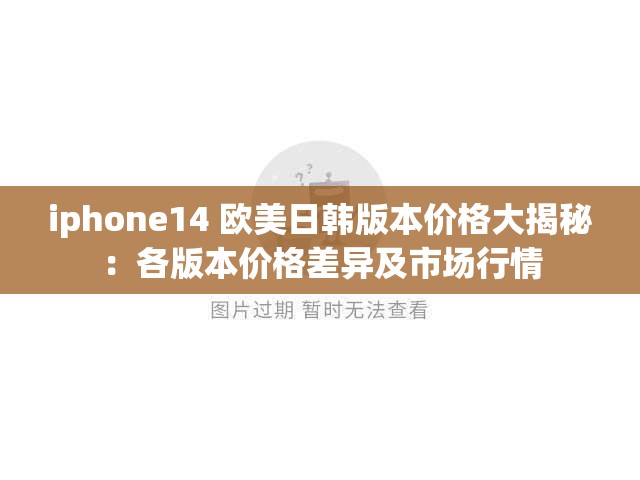 iphone14 欧美日韩版本价格大揭秘：各版本价格差异及市场行情