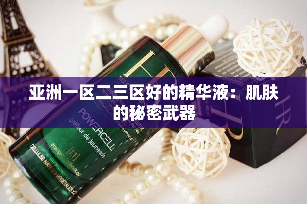 亚洲一区二三区好的精华液：肌肤的秘密武器