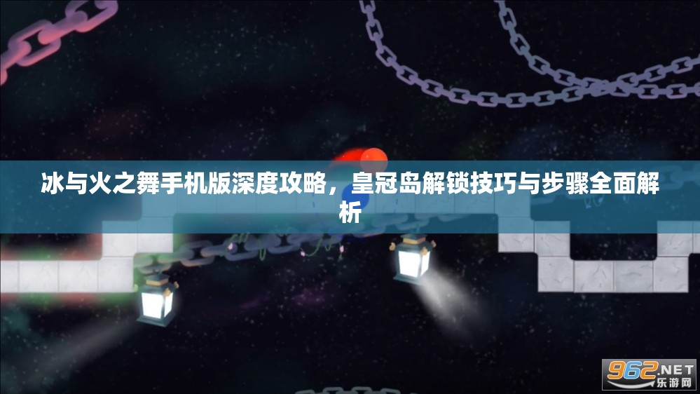 冰与火之舞手机版深度攻略，皇冠岛解锁技巧与步骤全面解析