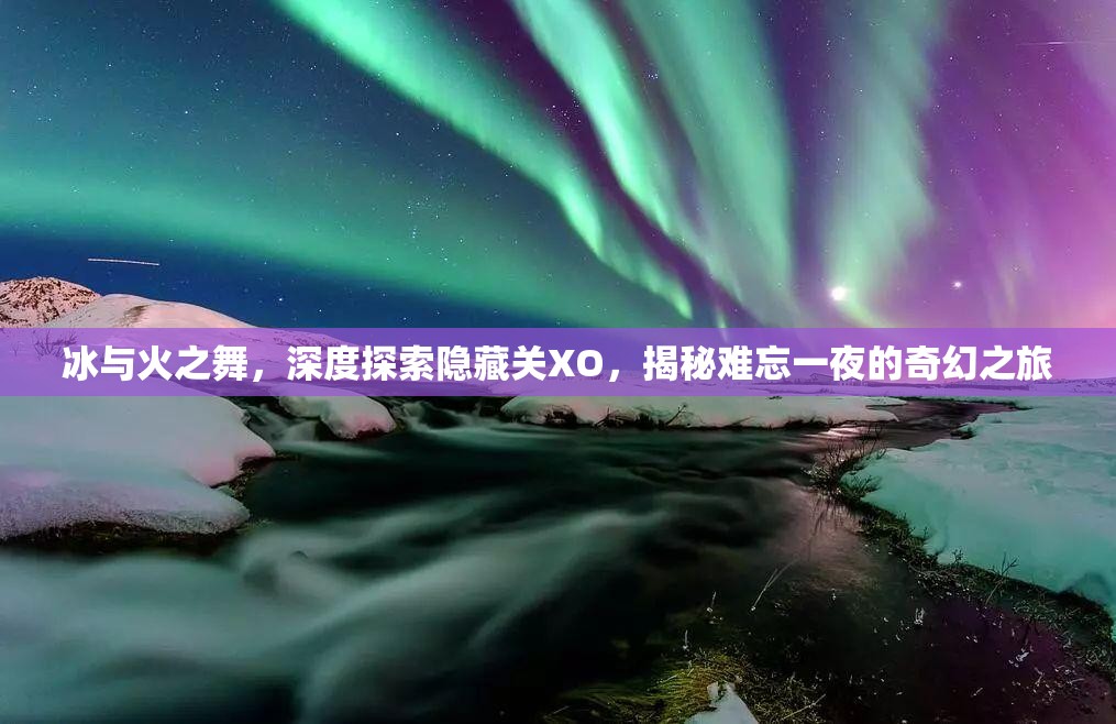 冰与火之舞，深度探索隐藏关XO，揭秘难忘一夜的奇幻之旅