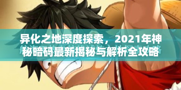 异化之地深度探索，2021年神秘暗码最新揭秘与解析全攻略