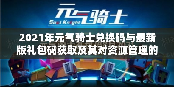 2021年元气骑士兑换码与最新版礼包码获取及其对资源管理的高效利用策略