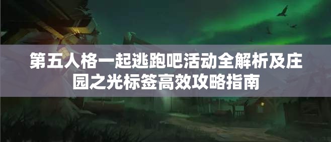 第五人格一起逃跑吧活动全解析及庄园之光标签高效攻略指南