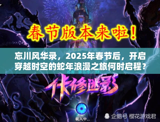 忘川风华录，2025年春节后，开启穿越时空的蛇年浪漫之旅何时启程？