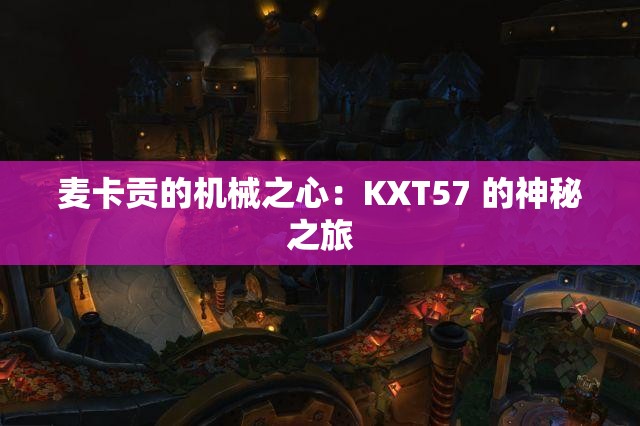 麦卡贡的机械之心：KXT57 的神秘之旅