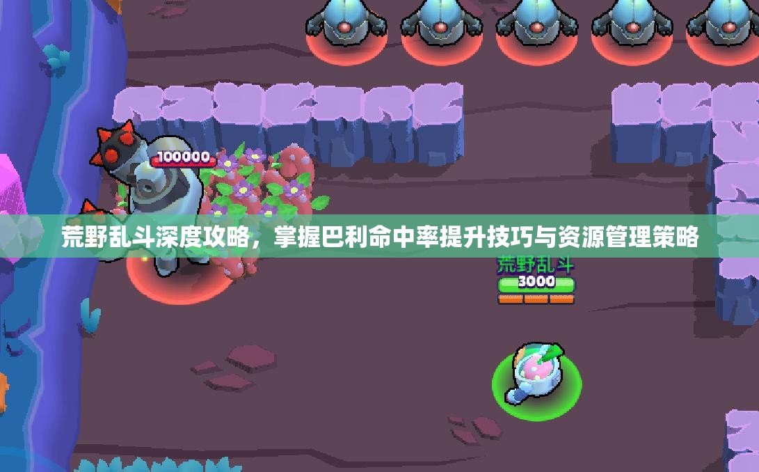 荒野乱斗深度攻略，掌握巴利命中率提升技巧与资源管理策略