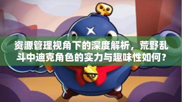 资源管理视角下的深度解析，荒野乱斗中迪克角色的实力与趣味性如何？