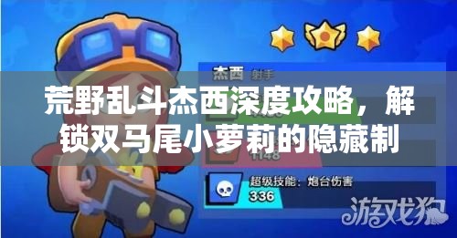 荒野乱斗杰西深度攻略，解锁双马尾小萝莉的隐藏制胜技巧与策略