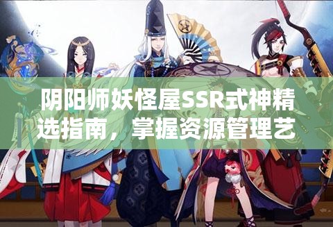 阴阳师妖怪屋SSR式神精选指南，掌握资源管理艺术，高效构建SSR阵容