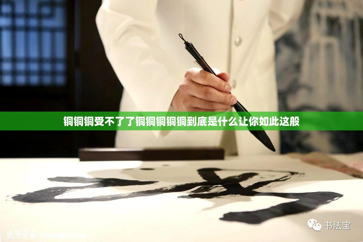 铜铜铜受不了了铜铜铜铜铜到底是什么让你如此这般